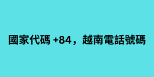 國家代碼 +84，越南電話號碼